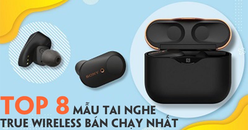 Top 8 Mẫu Tai Nghe True Wireless Bán Chạy Nhất