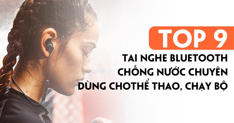 Top 9 Tai Nghe Bluetooth Chống Nước Cho Thể Thao, Chạy Bộ