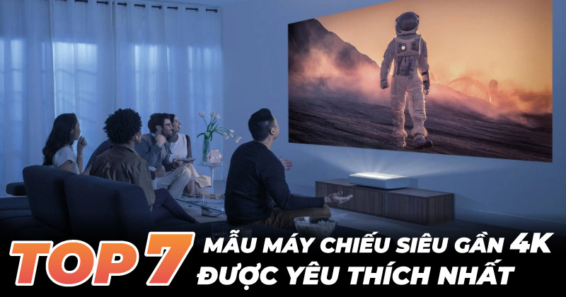 Top 7 Mẫu Máy Chiếu Siêu Gần 4K Được Yêu Thích Nhất (NEW 2024)