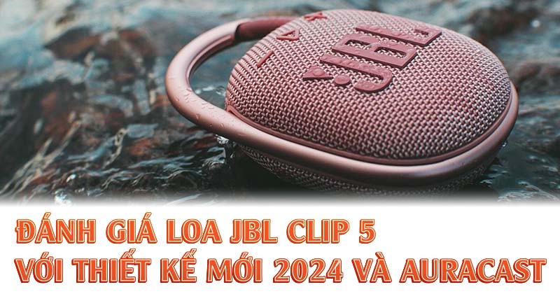 Đánh giá Loa JBL Clip 5 với thiết kế mới 2024 và Auracast!