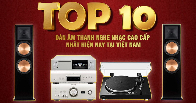 TOP 10 Dàn Âm Thanh Nghe Nhạc Cao Cấp Hay, Bán Chạy Nhất Hiện Nay
